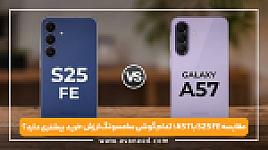 مقایسه A57 با S25 FE؛ کدام گوشی سامسونگ ارزش خرید بیشتری دارد؟