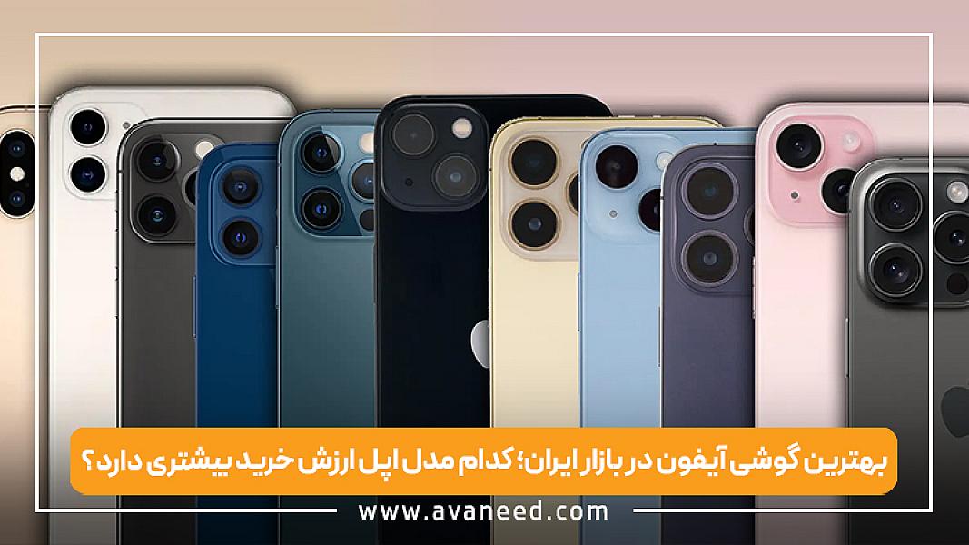 بهترین گوشی آیفون در بازار ایران؛ کدام مدل اپل ارزش خرید بیشتری دارد؟
