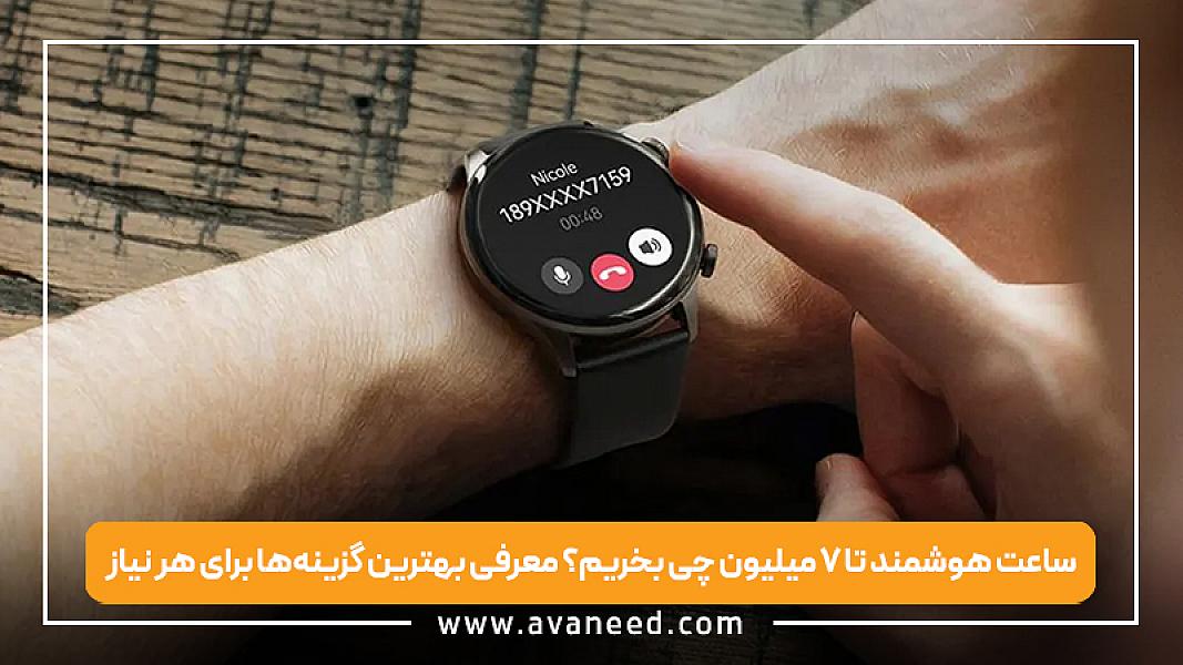 ساعت هوشمند تا ۷ میلیون چی بخریم؟ معرفی بهترین گزینه‌ها برای هر نیاز