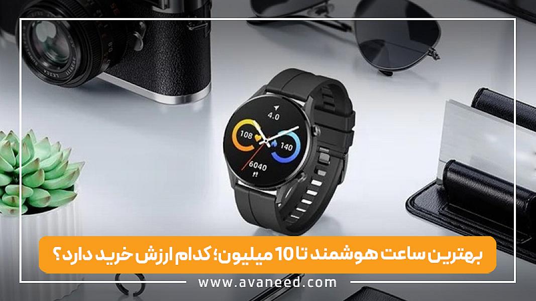 بهترین ساعت هوشمند تا ۱۰ میلیون؛ کدام ارزش خرید دارد؟