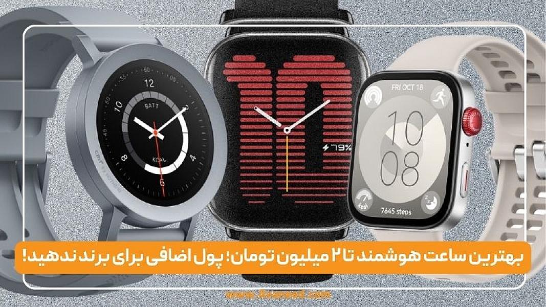 بهترین ساعت هوشمند تا ۲ میلیون تومان؛ پول اضافی برای برند ندهید!