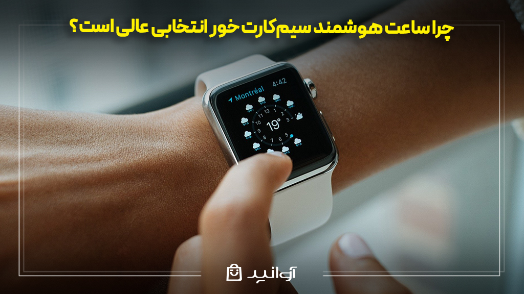 چرا ساعت هوشمند سیمکارت خور انتخابی عالی است؟