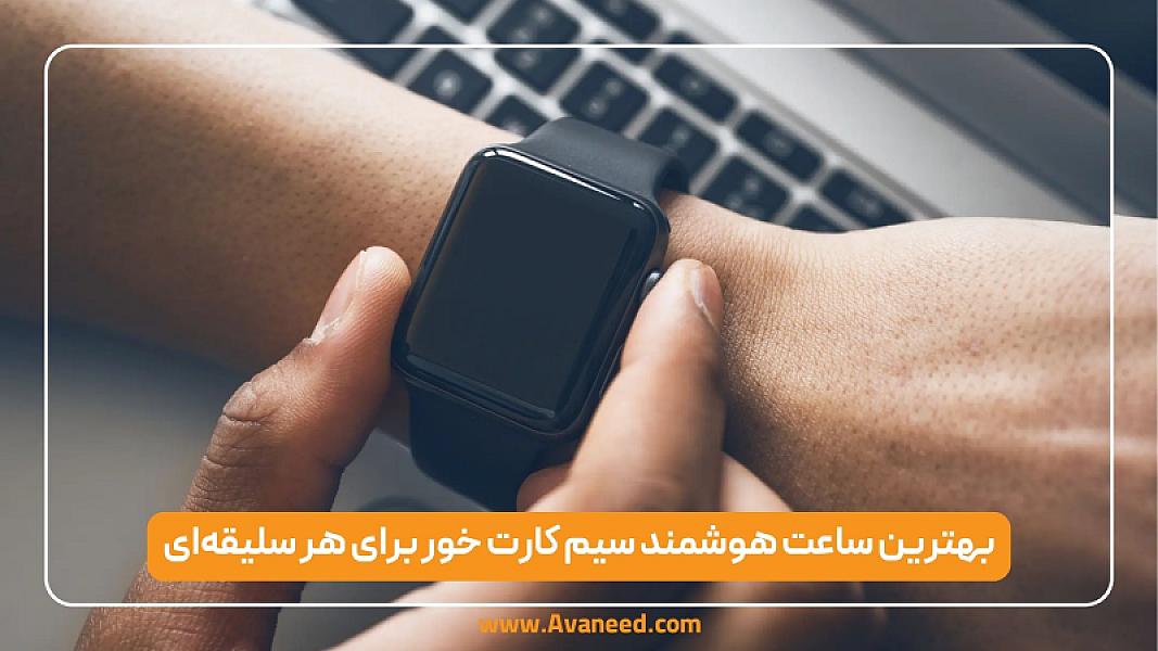 ۵ تا از بهترین ساعت های هوشمند سیم کارت خور از پرچم دار تا میان رده برای هر سلیقه ای