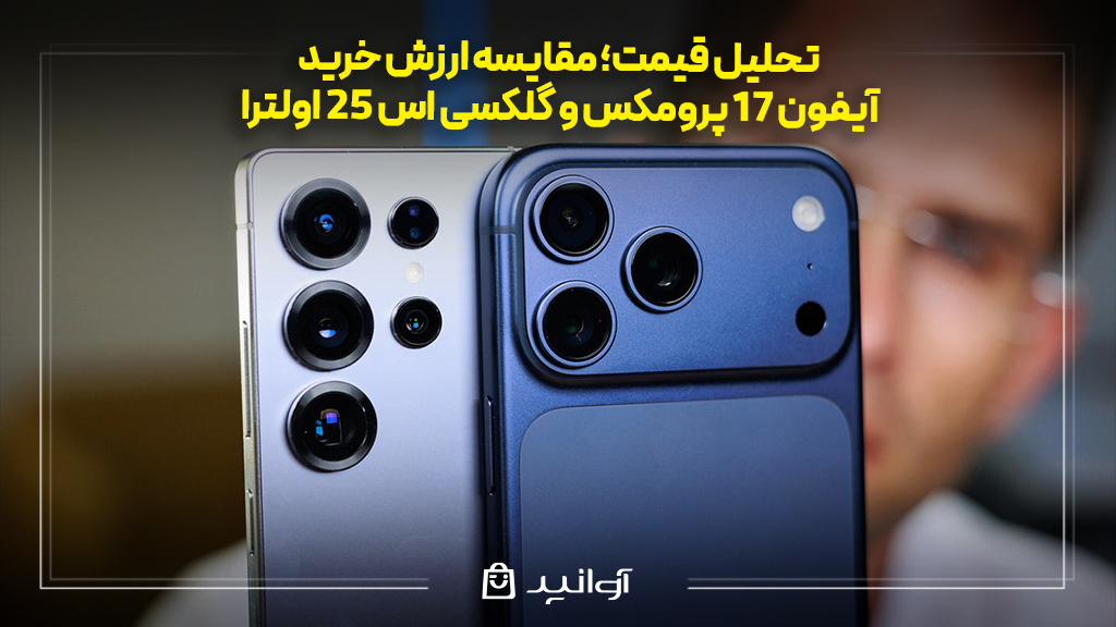 تحلیل قیمت؛ مقایسه ارزش خرید آیفون ۱۷ پرومکس و گلکسی S25 اولترا