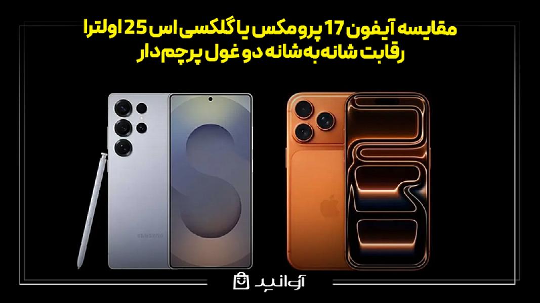 مقایسه آیفون ۱۷ پرومکس با گلکسی S25 اولترا؛ رقابت شانه‌به‌شانه دو غول پرچم‌دار