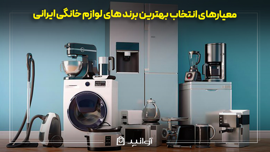 معیارهای انتخاب بهترین برند های لوازم خانگی ایرانی