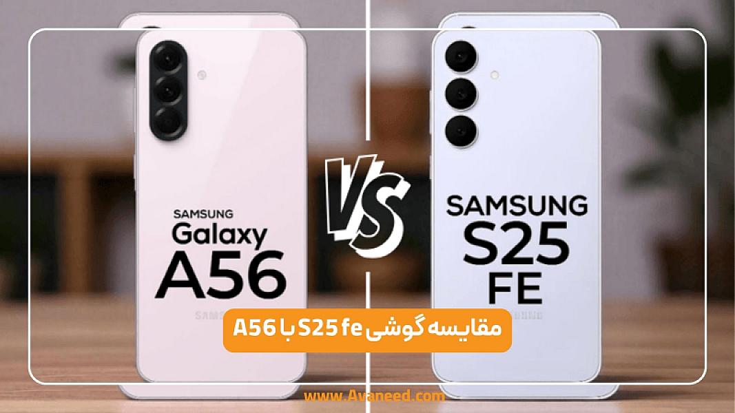 مقایسه A56 با S25 FE؛ بررسی دقیق گوشی‌های اقتصادی با مشخصات مشابه