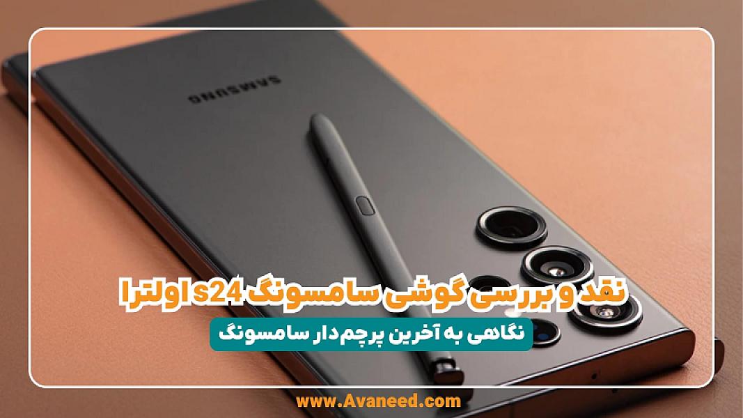نقد و بررسی گوشی سامسونگ s24 اولترا؛ نگاهی به آخرین پرچم‌دار سامسونگ