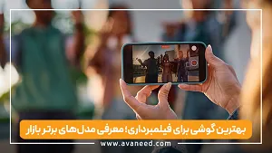 بهترین گوشی برای فیلمبرداری؛ معرفی مدل‌های برتر بازار