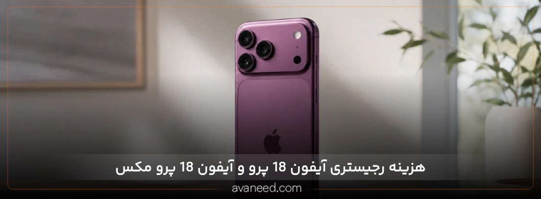 هزینه رجیستری آیفون ۱۸ پرو و ۱۸ پرومکس؛ تعرفه و نحوه محاسبه 