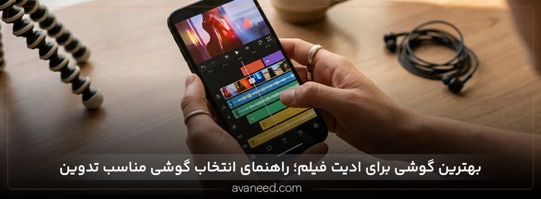 بهترین گوشی برای ادیت فیلم؛ راهنمای انتخاب گوشی مناسب تدوین
