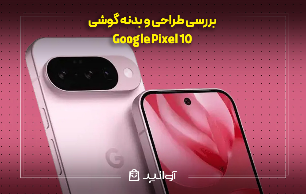 بررسی طراحی و بدنه گوشی پیکسل 10 گوگل