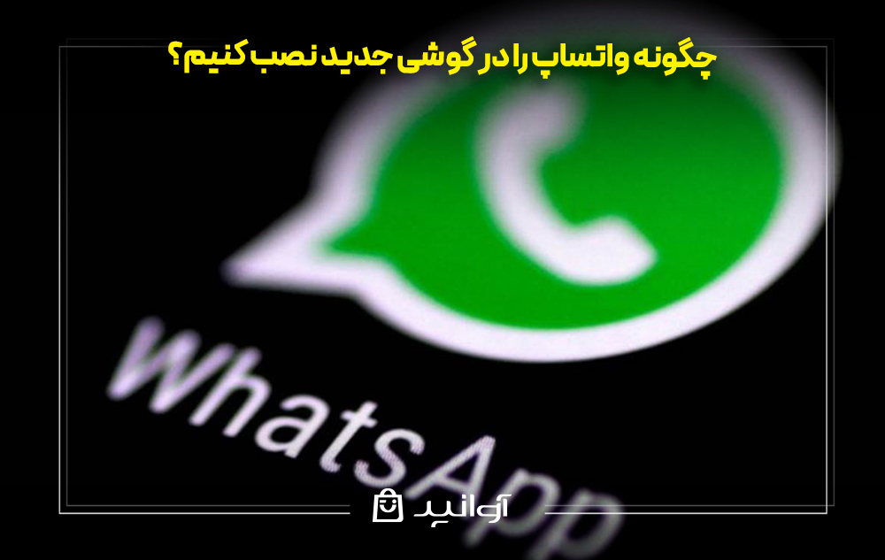 چگونه واتساپ را در گوشی جدید نصب کنیم؟