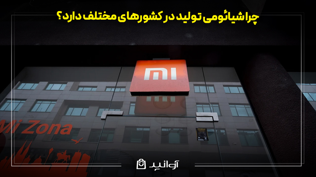 چرا شیائومی تولید در کشورهای مختلف دارد؟ 