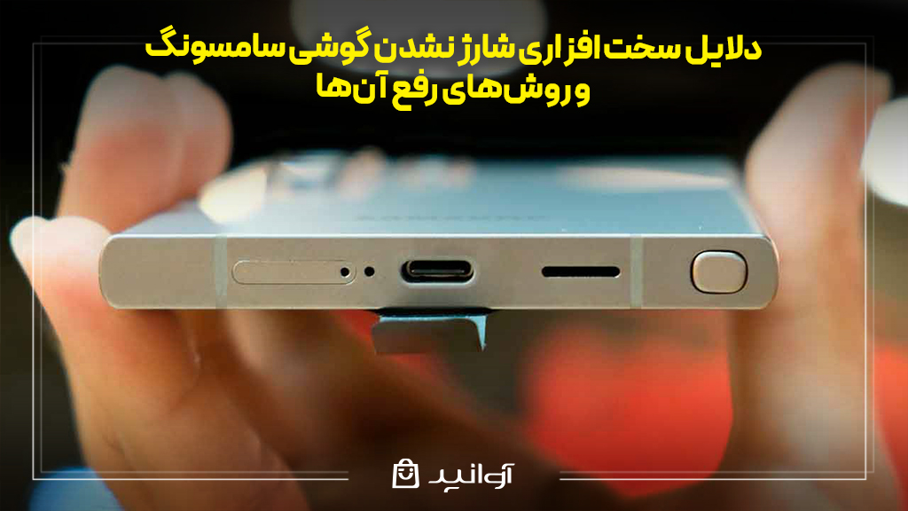 دلایل سخت ‌افزاری شارژ نشدن گوشی سامسونگ و روش‌های رفع آن‌ها