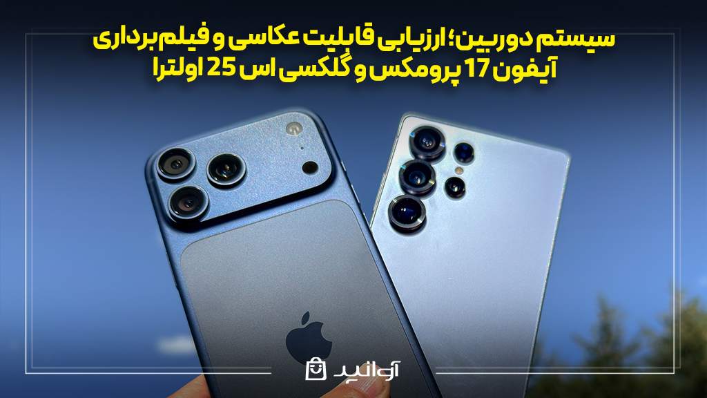 سیستم دوربین؛ ارزیابی قابلیت عکاسی و فیلم‌برداری آیفون ۱۷ پرومکس و گلکسی s25  اولترا 