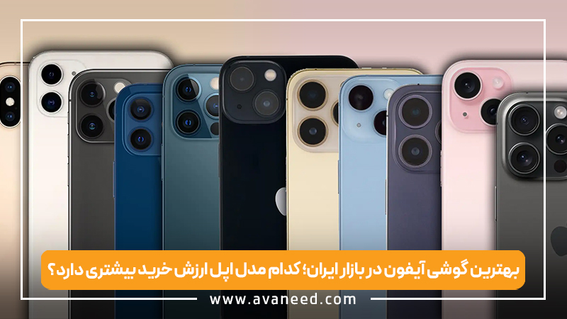 بهترین گوشی آیفون در بازار ایران؛ کدام مدل اپل ارزش خرید بیشتری دارد؟